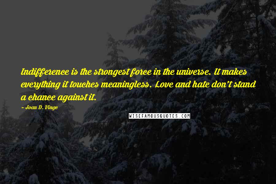 Joan D. Vinge Quotes: Indifference is the strongest force in the universe. It makes everything it touches meaningless. Love and hate don't stand a chance against it.