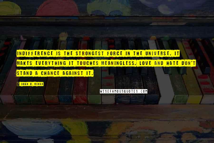 Joan D. Vinge Quotes: Indifference is the strongest force in the universe. It makes everything it touches meaningless. Love and hate don't stand a chance against it.