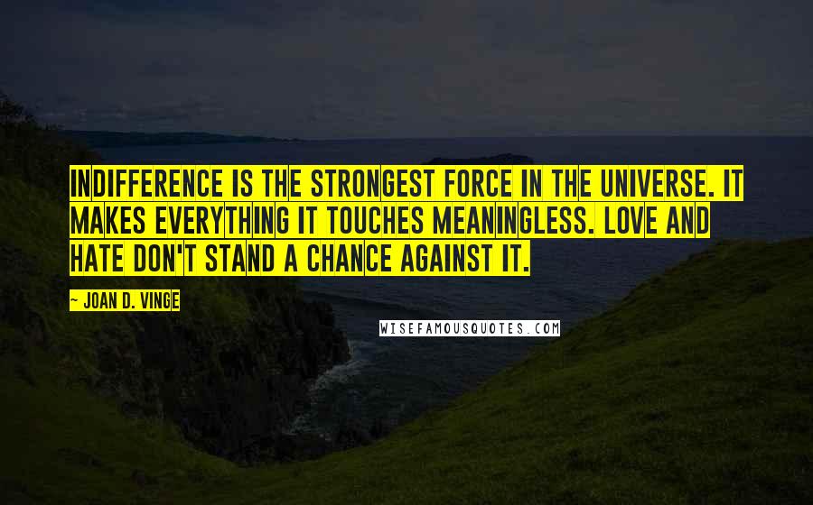 Joan D. Vinge Quotes: Indifference is the strongest force in the universe. It makes everything it touches meaningless. Love and hate don't stand a chance against it.