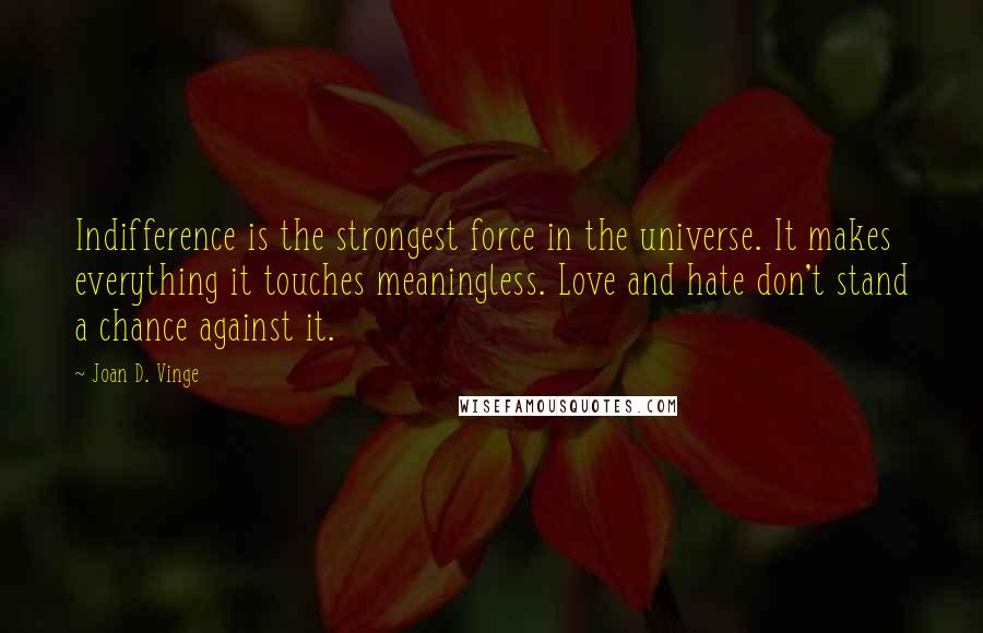 Joan D. Vinge Quotes: Indifference is the strongest force in the universe. It makes everything it touches meaningless. Love and hate don't stand a chance against it.