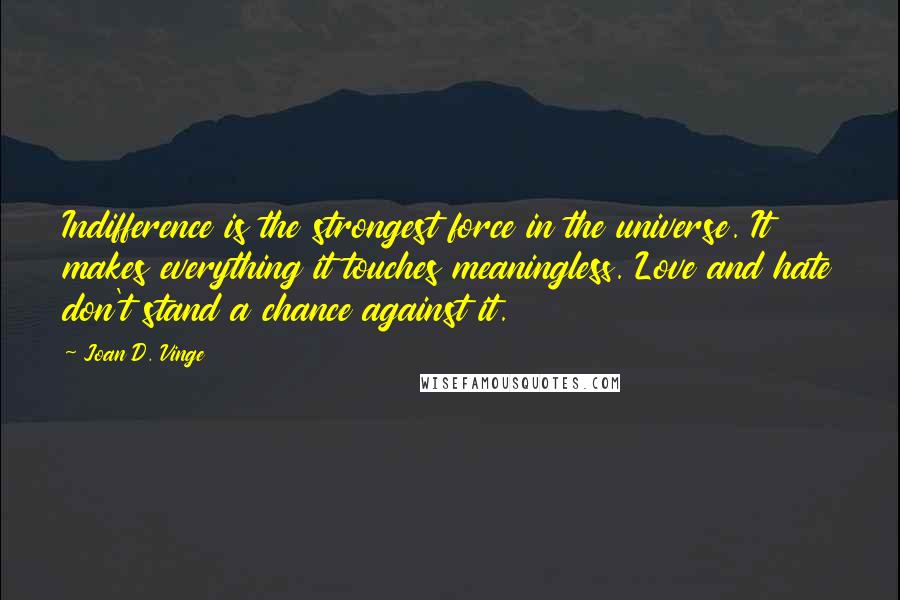 Joan D. Vinge Quotes: Indifference is the strongest force in the universe. It makes everything it touches meaningless. Love and hate don't stand a chance against it.