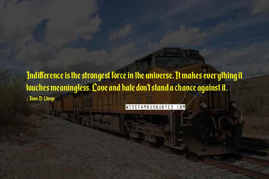 Joan D. Vinge Quotes: Indifference is the strongest force in the universe. It makes everything it touches meaningless. Love and hate don't stand a chance against it.