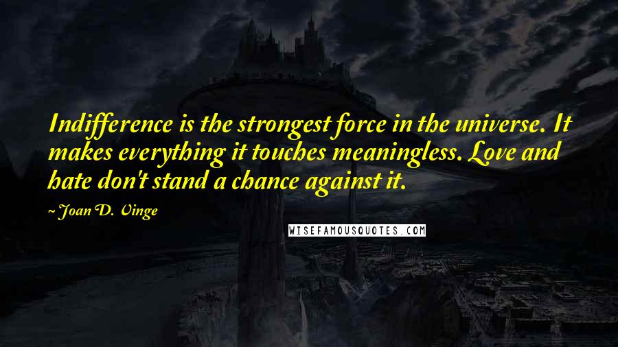 Joan D. Vinge Quotes: Indifference is the strongest force in the universe. It makes everything it touches meaningless. Love and hate don't stand a chance against it.