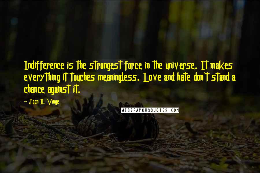 Joan D. Vinge Quotes: Indifference is the strongest force in the universe. It makes everything it touches meaningless. Love and hate don't stand a chance against it.