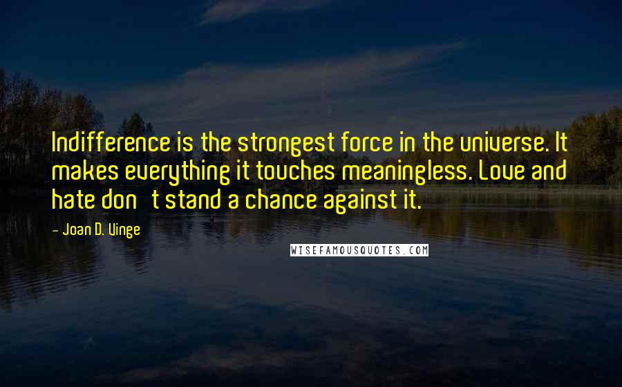 Joan D. Vinge Quotes: Indifference is the strongest force in the universe. It makes everything it touches meaningless. Love and hate don't stand a chance against it.