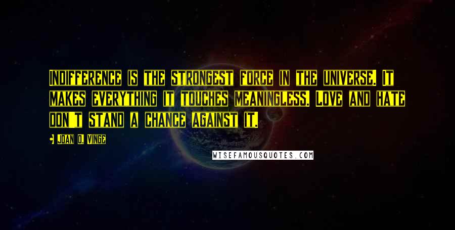 Joan D. Vinge Quotes: Indifference is the strongest force in the universe. It makes everything it touches meaningless. Love and hate don't stand a chance against it.