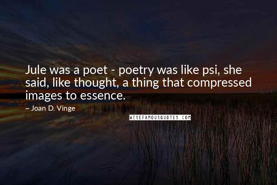 Joan D. Vinge Quotes: Jule was a poet - poetry was like psi, she said, like thought, a thing that compressed images to essence.