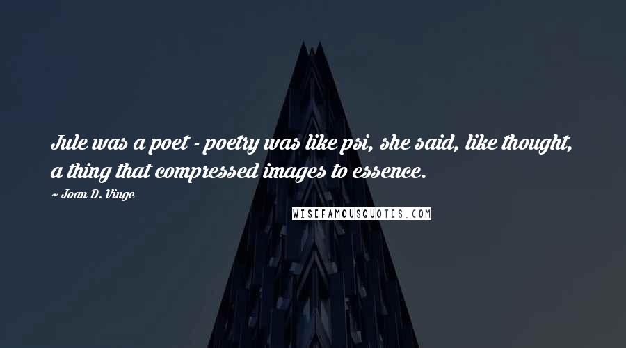Joan D. Vinge Quotes: Jule was a poet - poetry was like psi, she said, like thought, a thing that compressed images to essence.