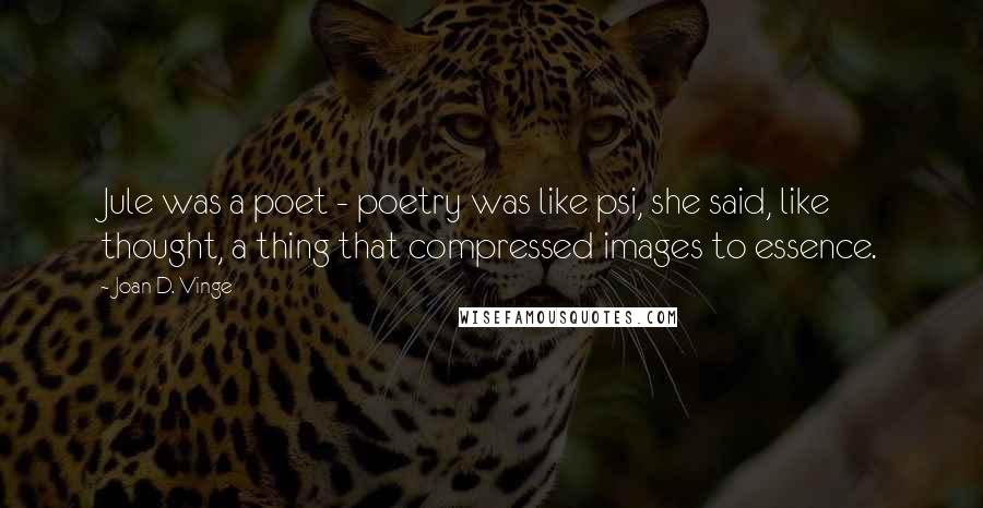 Joan D. Vinge Quotes: Jule was a poet - poetry was like psi, she said, like thought, a thing that compressed images to essence.