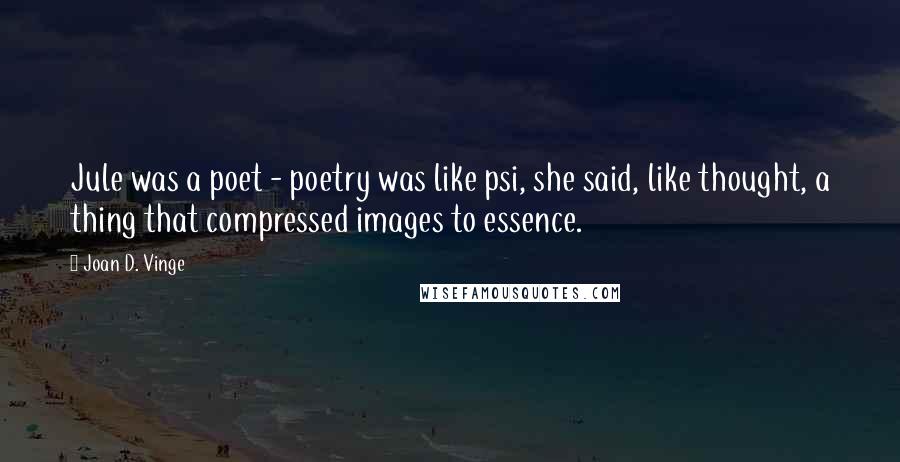 Joan D. Vinge Quotes: Jule was a poet - poetry was like psi, she said, like thought, a thing that compressed images to essence.