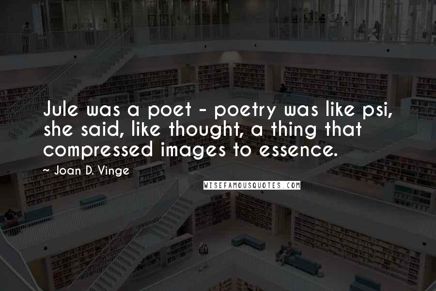 Joan D. Vinge Quotes: Jule was a poet - poetry was like psi, she said, like thought, a thing that compressed images to essence.