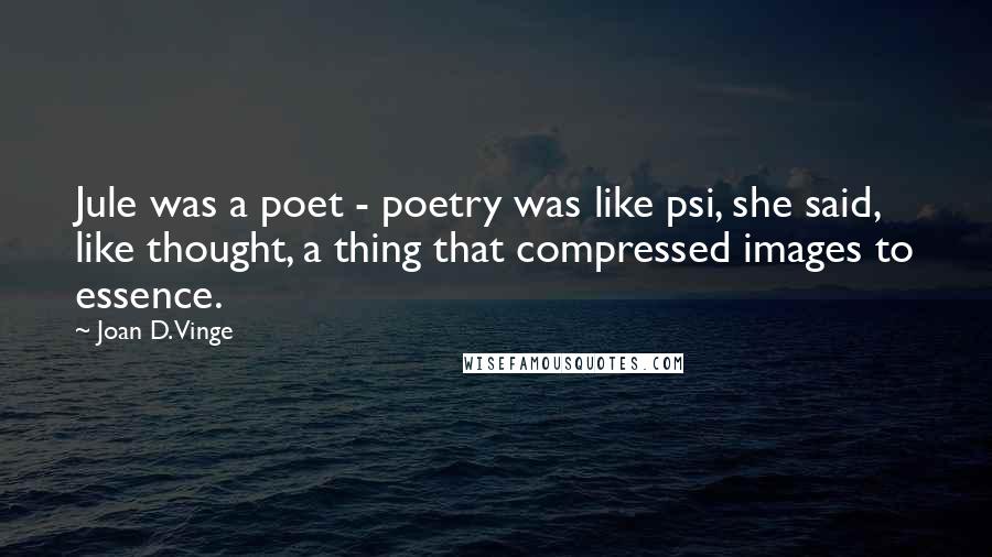 Joan D. Vinge Quotes: Jule was a poet - poetry was like psi, she said, like thought, a thing that compressed images to essence.