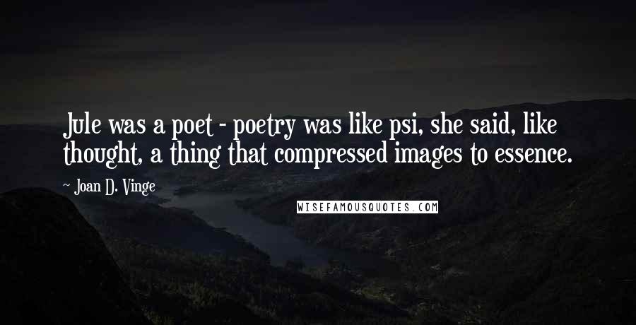 Joan D. Vinge Quotes: Jule was a poet - poetry was like psi, she said, like thought, a thing that compressed images to essence.