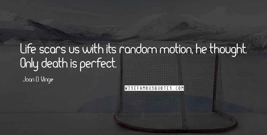 Joan D. Vinge Quotes: Life scars us with its random motion, he thought. Only death is perfect.
