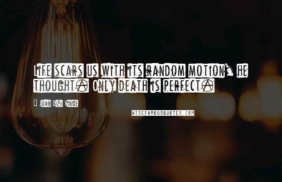 Joan D. Vinge Quotes: Life scars us with its random motion, he thought. Only death is perfect.