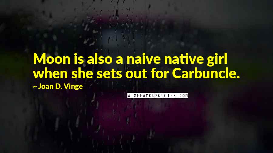Joan D. Vinge Quotes: Moon is also a naive native girl when she sets out for Carbuncle.