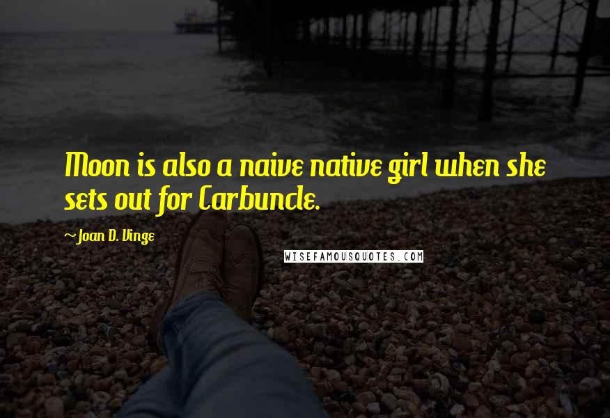 Joan D. Vinge Quotes: Moon is also a naive native girl when she sets out for Carbuncle.