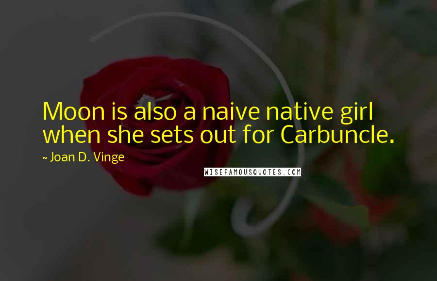 Joan D. Vinge Quotes: Moon is also a naive native girl when she sets out for Carbuncle.
