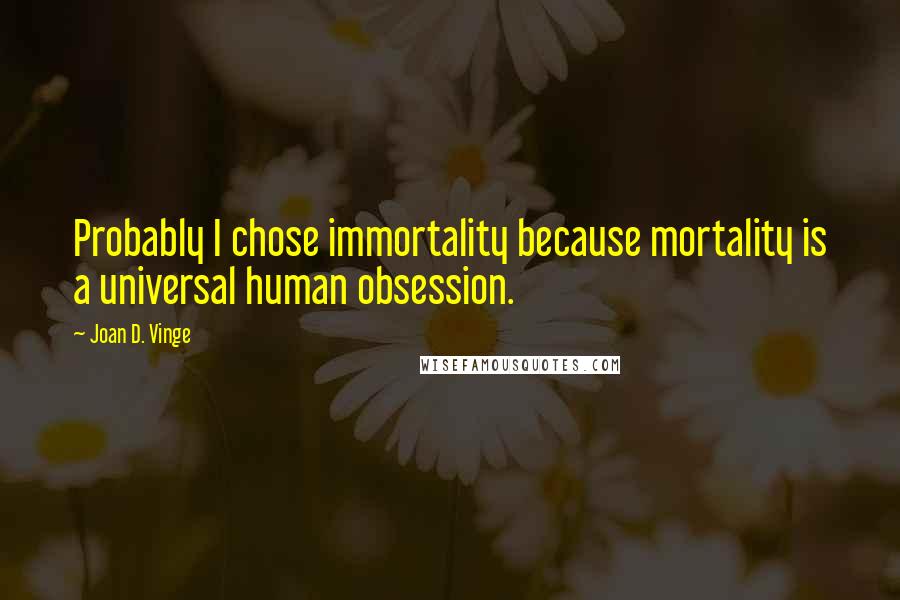Joan D. Vinge Quotes: Probably I chose immortality because mortality is a universal human obsession.