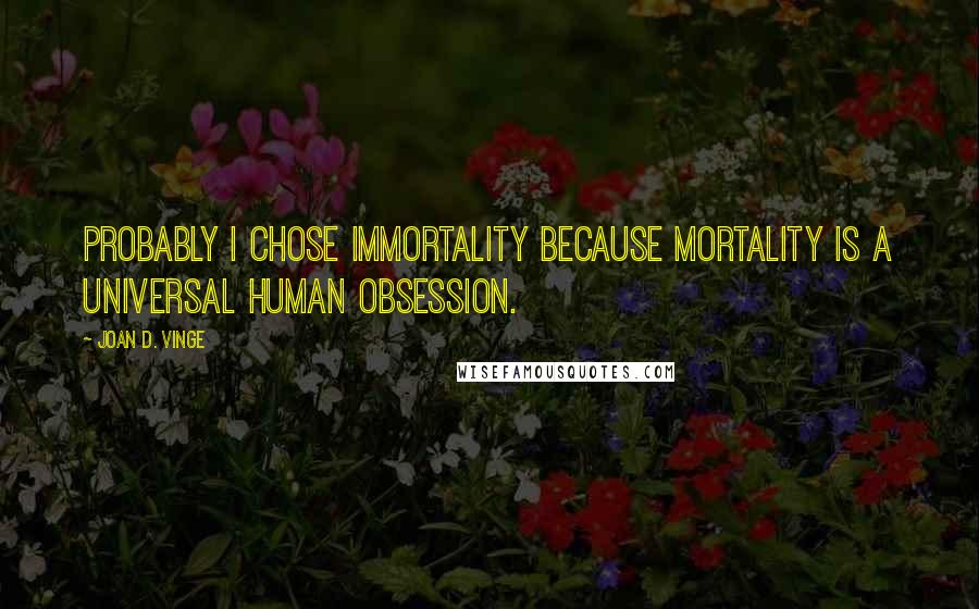 Joan D. Vinge Quotes: Probably I chose immortality because mortality is a universal human obsession.