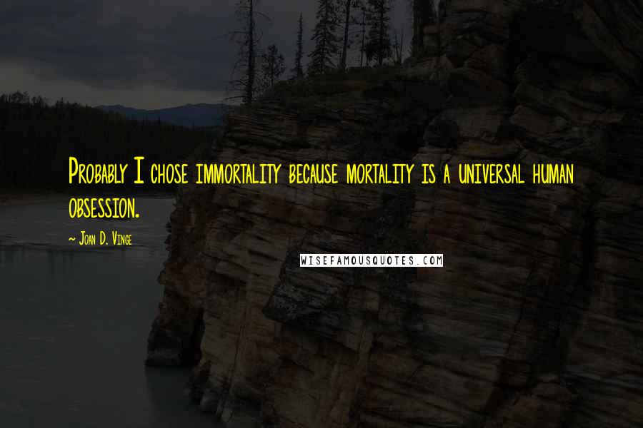 Joan D. Vinge Quotes: Probably I chose immortality because mortality is a universal human obsession.