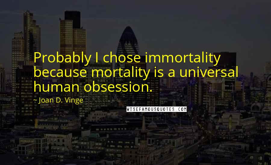 Joan D. Vinge Quotes: Probably I chose immortality because mortality is a universal human obsession.