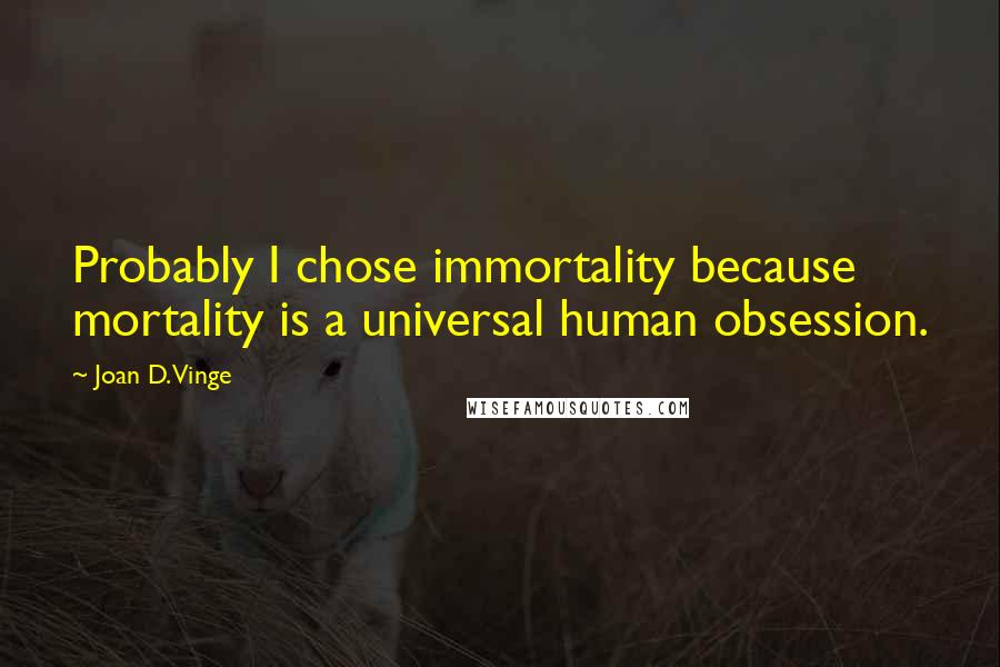 Joan D. Vinge Quotes: Probably I chose immortality because mortality is a universal human obsession.