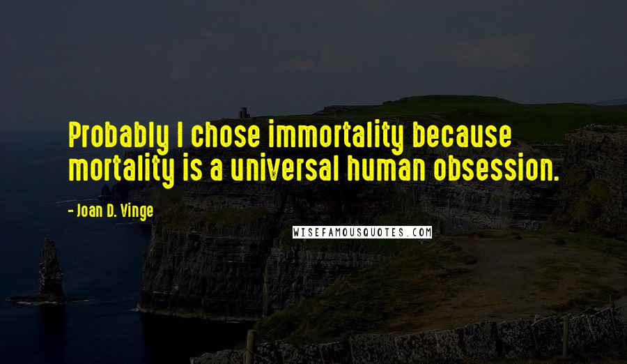 Joan D. Vinge Quotes: Probably I chose immortality because mortality is a universal human obsession.