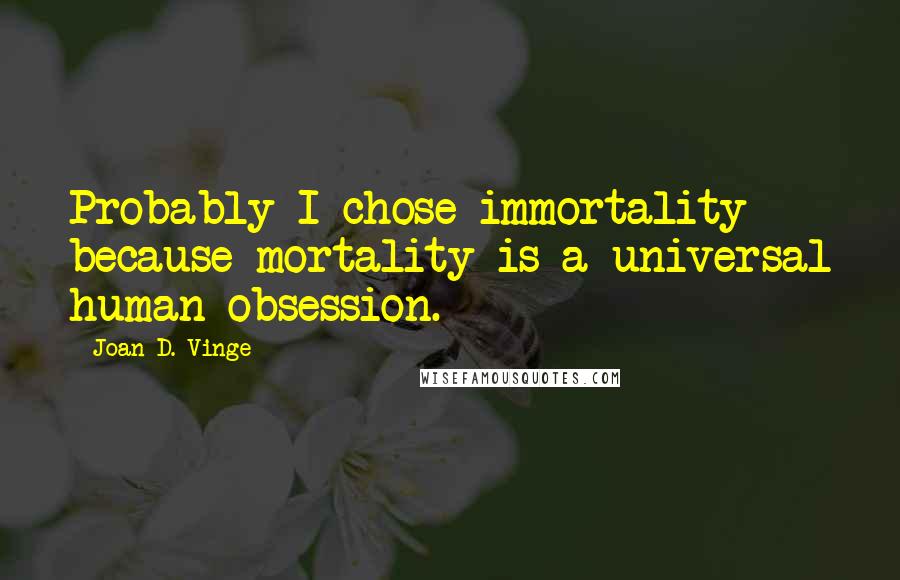 Joan D. Vinge Quotes: Probably I chose immortality because mortality is a universal human obsession.