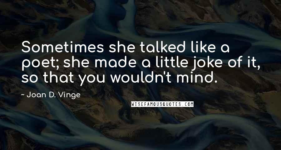 Joan D. Vinge Quotes: Sometimes she talked like a poet; she made a little joke of it, so that you wouldn't mind.