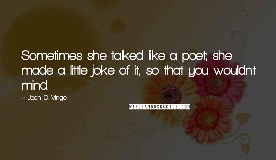 Joan D. Vinge Quotes: Sometimes she talked like a poet; she made a little joke of it, so that you wouldn't mind.