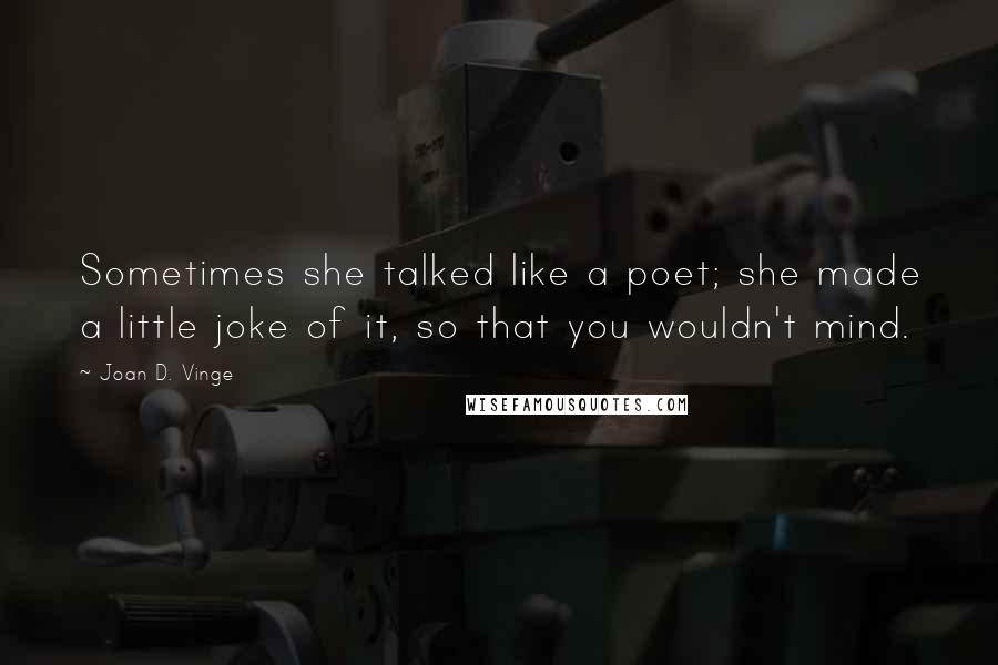 Joan D. Vinge Quotes: Sometimes she talked like a poet; she made a little joke of it, so that you wouldn't mind.