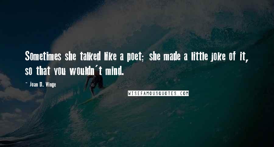 Joan D. Vinge Quotes: Sometimes she talked like a poet; she made a little joke of it, so that you wouldn't mind.