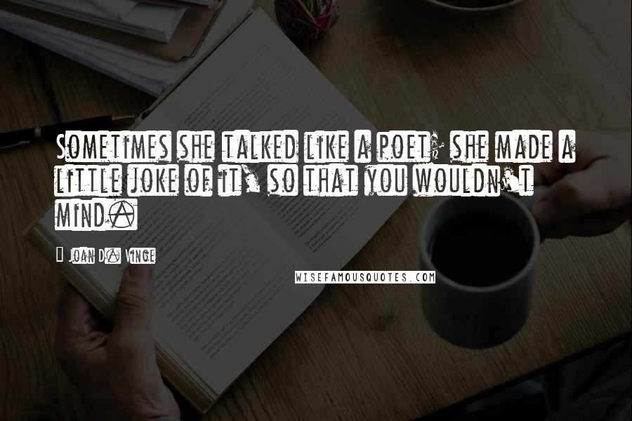 Joan D. Vinge Quotes: Sometimes she talked like a poet; she made a little joke of it, so that you wouldn't mind.