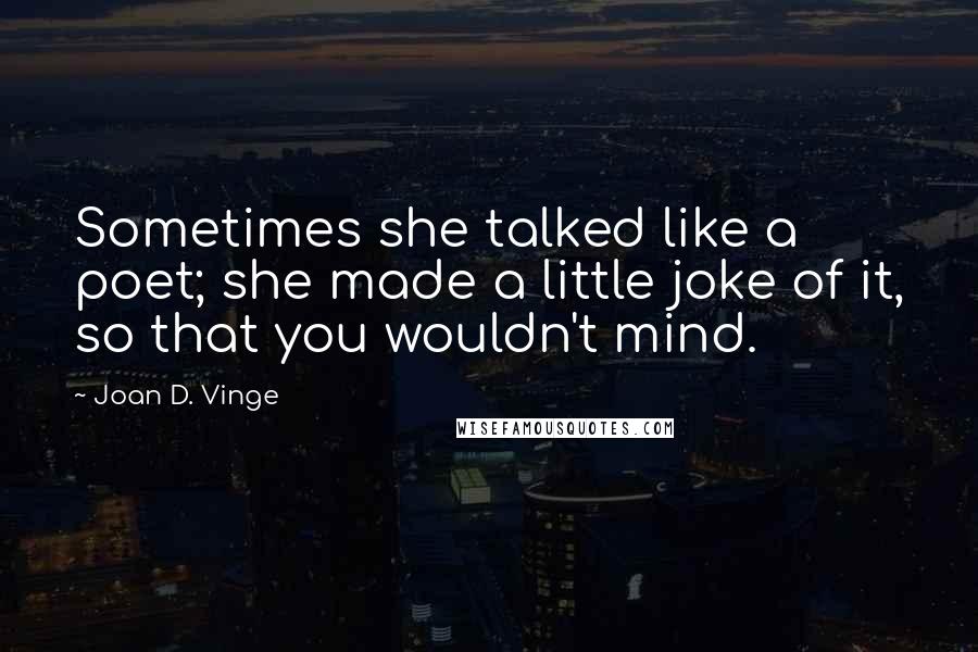 Joan D. Vinge Quotes: Sometimes she talked like a poet; she made a little joke of it, so that you wouldn't mind.