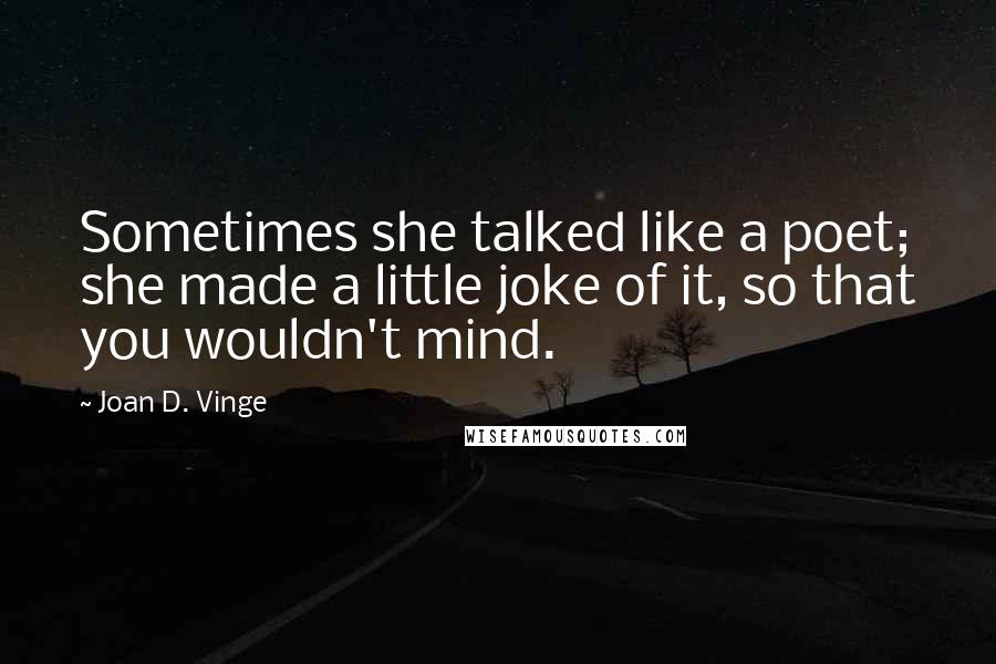 Joan D. Vinge Quotes: Sometimes she talked like a poet; she made a little joke of it, so that you wouldn't mind.