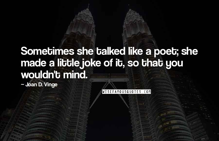 Joan D. Vinge Quotes: Sometimes she talked like a poet; she made a little joke of it, so that you wouldn't mind.