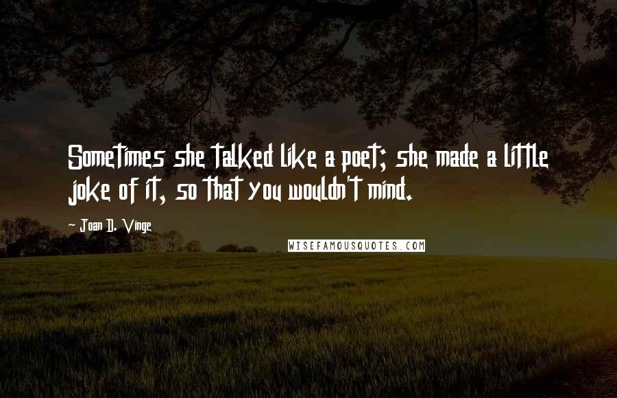 Joan D. Vinge Quotes: Sometimes she talked like a poet; she made a little joke of it, so that you wouldn't mind.