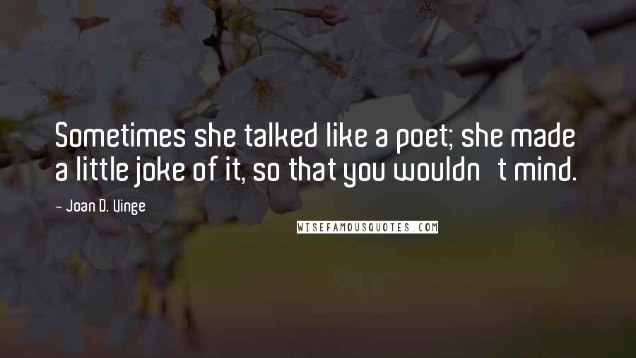 Joan D. Vinge Quotes: Sometimes she talked like a poet; she made a little joke of it, so that you wouldn't mind.