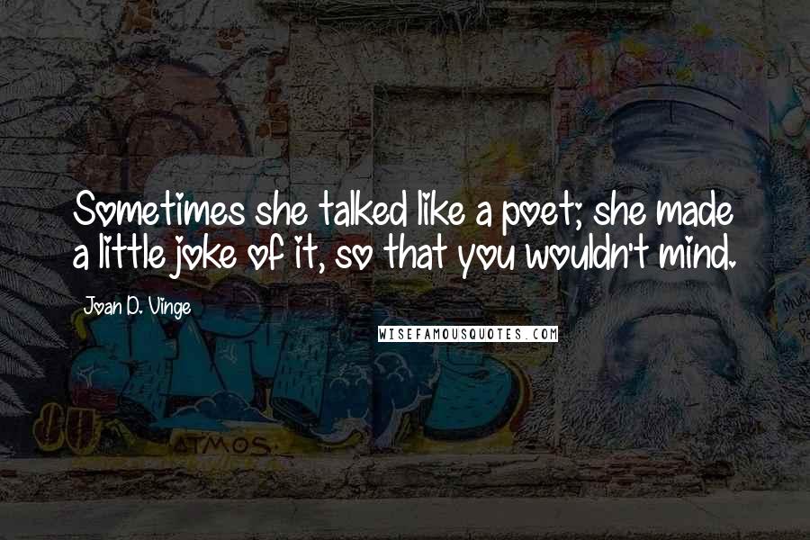 Joan D. Vinge Quotes: Sometimes she talked like a poet; she made a little joke of it, so that you wouldn't mind.