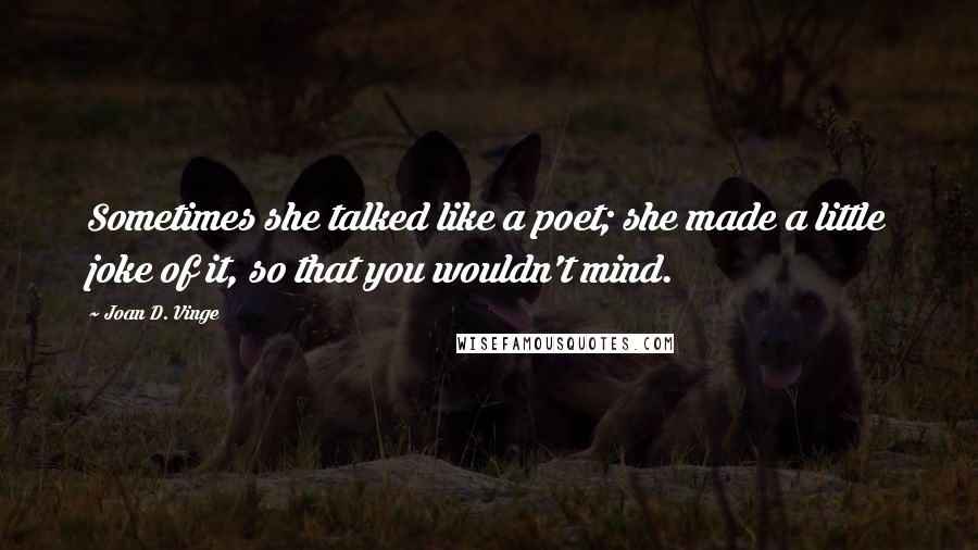 Joan D. Vinge Quotes: Sometimes she talked like a poet; she made a little joke of it, so that you wouldn't mind.