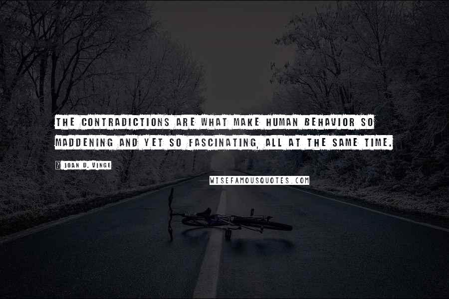 Joan D. Vinge Quotes: The contradictions are what make human behavior so maddening and yet so fascinating, all at the same time.