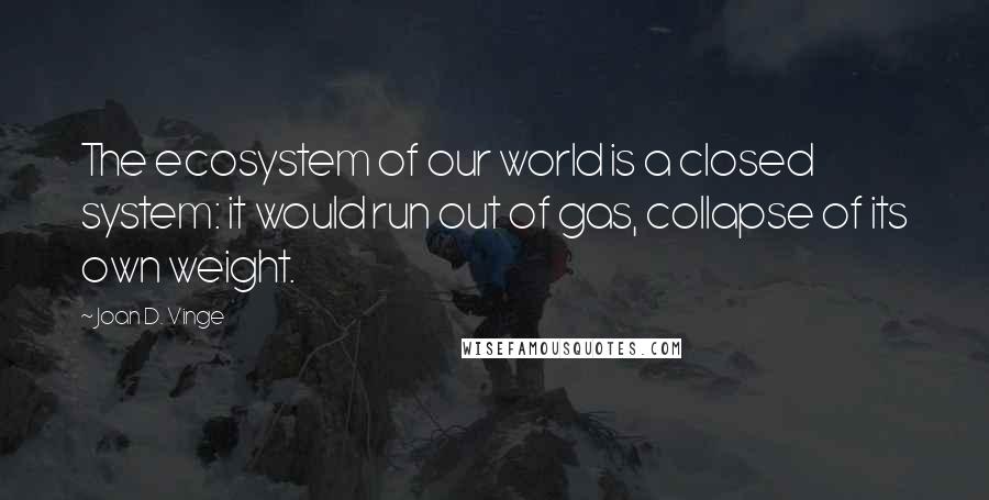 Joan D. Vinge Quotes: The ecosystem of our world is a closed system: it would run out of gas, collapse of its own weight.