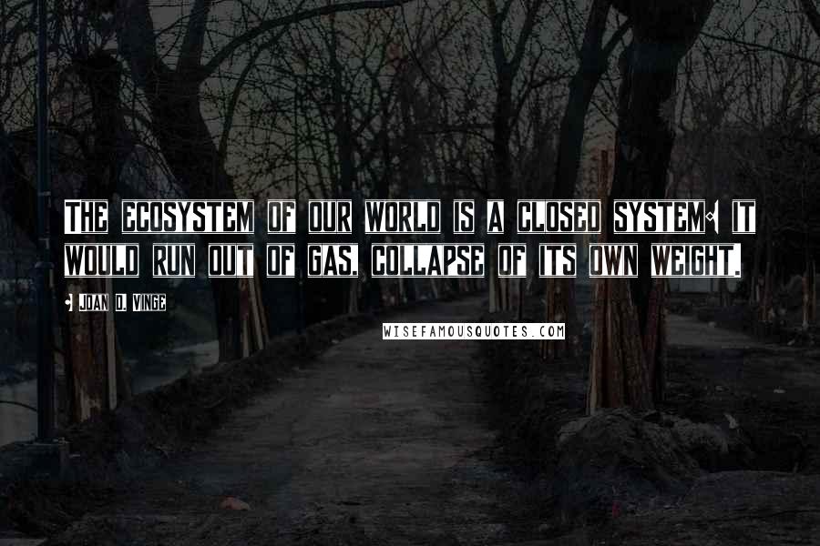 Joan D. Vinge Quotes: The ecosystem of our world is a closed system: it would run out of gas, collapse of its own weight.