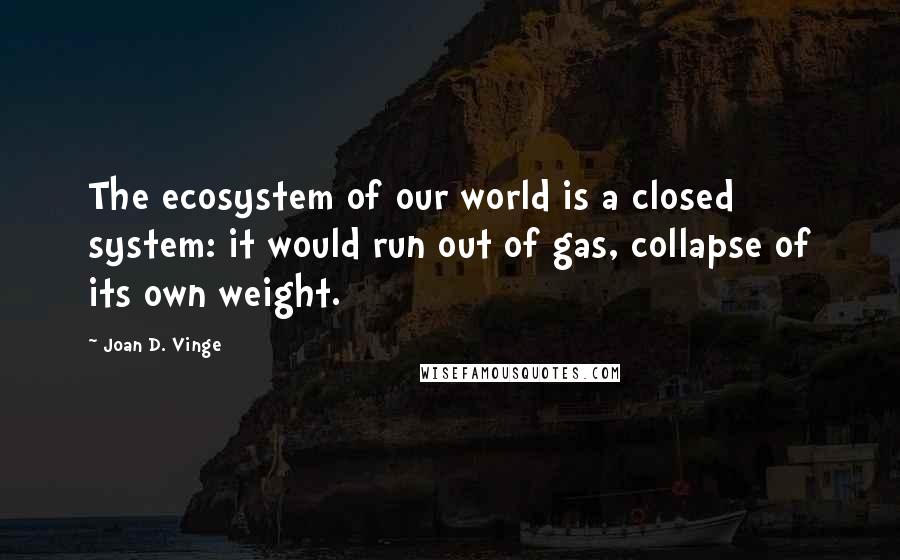 Joan D. Vinge Quotes: The ecosystem of our world is a closed system: it would run out of gas, collapse of its own weight.