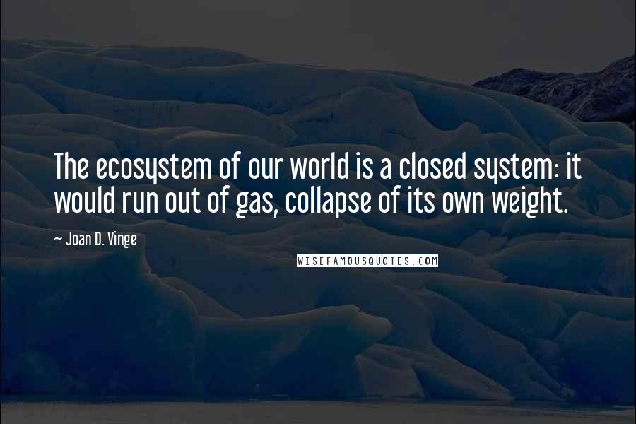 Joan D. Vinge Quotes: The ecosystem of our world is a closed system: it would run out of gas, collapse of its own weight.