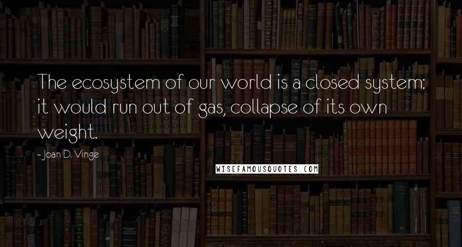 Joan D. Vinge Quotes: The ecosystem of our world is a closed system: it would run out of gas, collapse of its own weight.