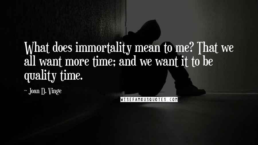 Joan D. Vinge Quotes: What does immortality mean to me? That we all want more time; and we want it to be quality time.