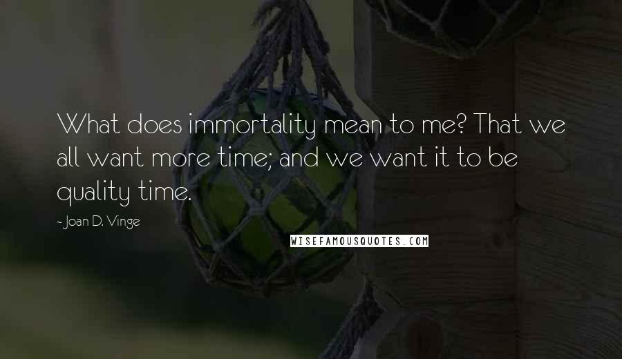 Joan D. Vinge Quotes: What does immortality mean to me? That we all want more time; and we want it to be quality time.