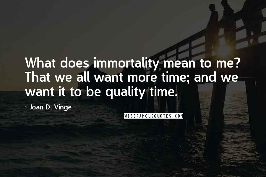 Joan D. Vinge Quotes: What does immortality mean to me? That we all want more time; and we want it to be quality time.